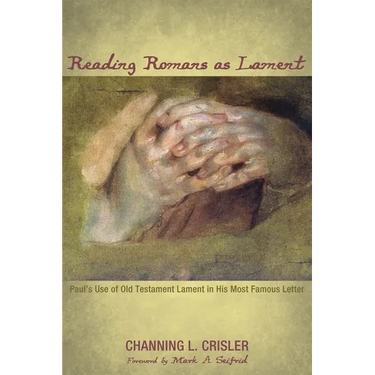 Reading Romans as Lament: Paul's Use of Old Testament Lament in His Most Famous Letter
