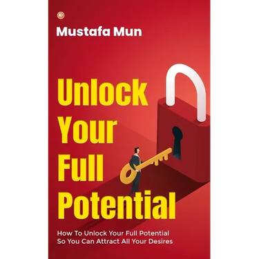 Unlock Your Full Potential: How To Unlock Your Full Potential So You Can Attract All Your Desires