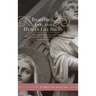 Bioethics, Law, and Human Life Issues: A Catholic Perspective on Marriage, Family, Contraception, Abortion, Reproductive Technology, and Death and Dyi