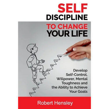 Self-Discipline to Change Your Life: Develop Self-Control, Willpower, Mental Toughness, and the Ability to Achieve Your Goals
