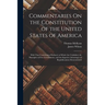 Commentaries On the Constitution of the United States of America: With That Constitution Prefixed, in Which Are Unfolded, the Principles of Free Gover