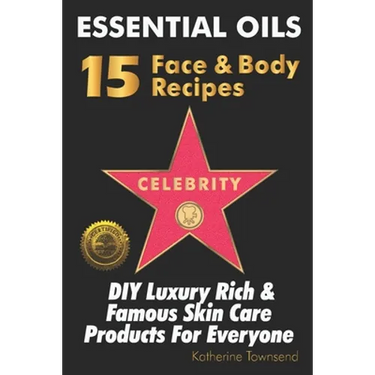Essential Oils 15 Celebrity Face & Body Recipes: DIY Luxury Rich & Famous Skin Care Products For Everyone