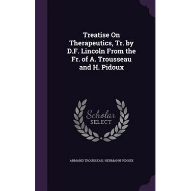 Treatise On Therapeutics, Tr. by D.F. Lincoln From the Fr. of A. Trousseau and H. Pidoux