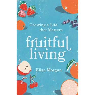 Fruitful Living: Growing a Life That Matters