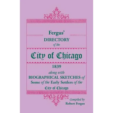 Fergus' Directory of the City of Chicago, 1839, along with Biographical Sketches of Some of the Early Settlers of the City of Chicago