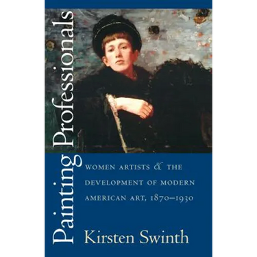 Painting Professionals: Women Artists and the Development of Modern American Art, 1870-1930