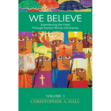 We Believe: Experiencing the Creed Through Ancient African Christianity Volumn 3