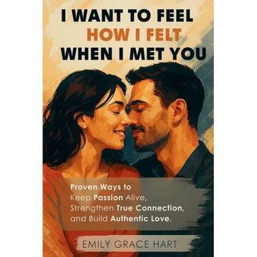 I Want to Feel How I Felt When I Met You: Proven Ways to Keep Passion Alive, Strengthen True Connection, and Build Authentic Love-The Healthy Relation