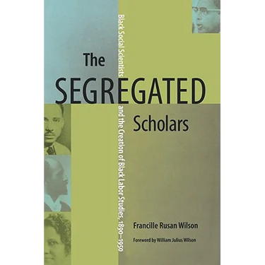 The Segregated Scholars: Black Social Scientists and the Creation of Black Labor Studies, 1890-1950