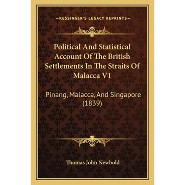 Political And Statistical Account Of The British Settlements In The Straits Of Malacca V1: Pinang, Malacca, And Singapore (1839)
