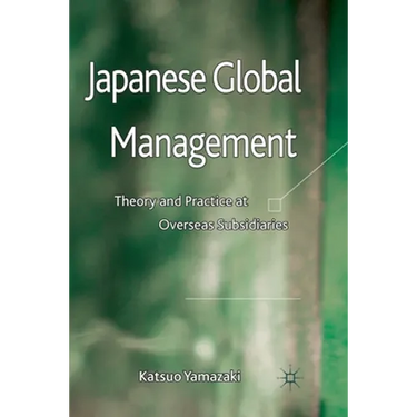 Japanese Global Management: Theory and Practice at Overseas Subsidiaries