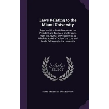 Laws Relating to the Miami University: Together With the Ordinances of the President and Trustees, and Extracts From the Journal of Proceedings. to Wh