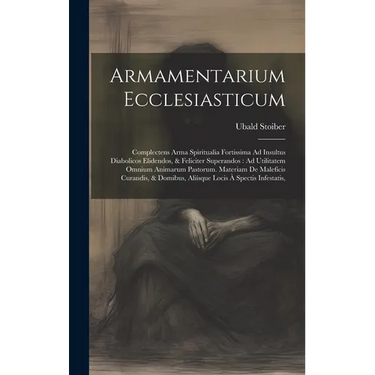 Armamentarium Ecclesiasticum: Complectens Arma Spiritualia Fortissima Ad Insultus Diabolicos Elidendos, & Feliciter Superandos: Ad Utilitatem Omnium