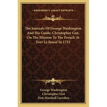 The Journals Of George Washington And His Guide, Christopher Gist, On The Mission To The French At Fort Le Boeuf In 1753