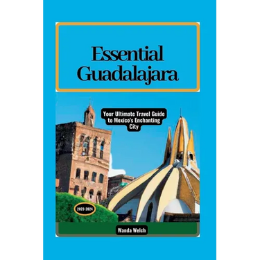 Essential Guadalajara: Your Ultimate Travel Guide to Mexico's Enchanting City