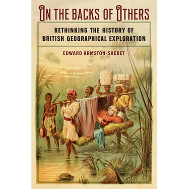 On the Backs of Others: Rethinking the History of British Geographical Exploration