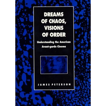 Dreams of Chaos, Visions of Order: Understanding the American Avant-Garde Cinema
