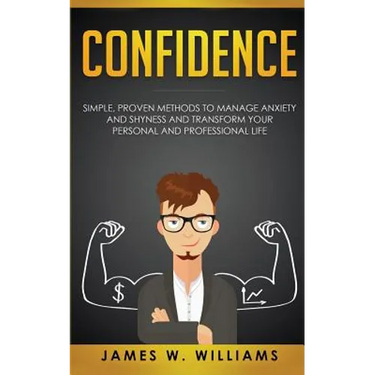 Confidence: Simple, Proven Methods to Manage Anxiety and Shyness, and Transform Your Personal and Professional Life