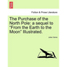 The Purchase of the North Pole: A Sequel to from the Earth to the Moon Illustrated.