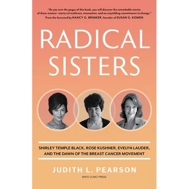 Radical Sisters: Shirley Temple Black, Rose Kushner, Evelyn Lauder, and the Dawn of the Breast Cancer Movement