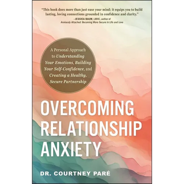 Overcoming Relationship Anxiety: A Personal Approach to Understanding Your Emotions, Building Your Self-Confidence, and Creating a Healthy, Secure Par