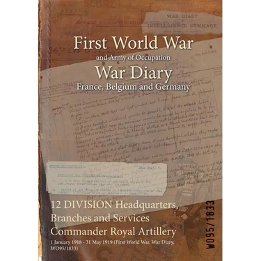12 DIVISION Headquarters, Branches and Services Commander Royal Artillery: 1 January 1918 - 31 May 1919 (First World War, War Diary, WO95/1833)