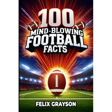 100 Mind-Blowing Football Facts: 100 Insane Tales from Football's Most Shocking Plays and Records