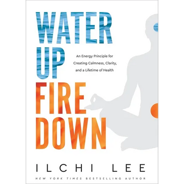 Water Up Fire Down: An Energy Principle for Creating Calmness, Clarity, and a Lifetime of Health