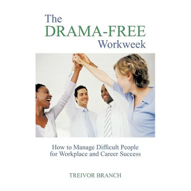 The Drama-Free Workweek: How to Manage Difficult People for Workplace and Career Success