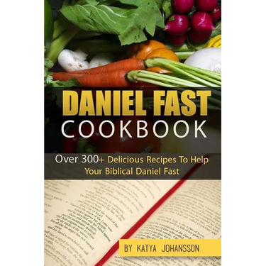 Daniel Fast Cookbook: Over 300+ Delicious Recipes To Help Your Biblical Daniel Fast