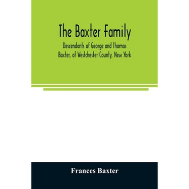 The Baxter family, descendants of George and Thomas Baxter, of Westchester County, New York, as well as some West Virginia and South Carolina lines