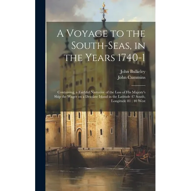 A Voyage to the South-Seas, in the Years 1740-1: Containing, a Faithful Narrative of the Loss of His Majesty's Ship the Wager on a Desolate Island in