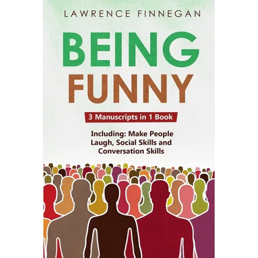 Being Funny: 3-in-1 Guide to Master Your Sense of Humor, Conversational Jokes, Comedy Writing & Make People Laugh