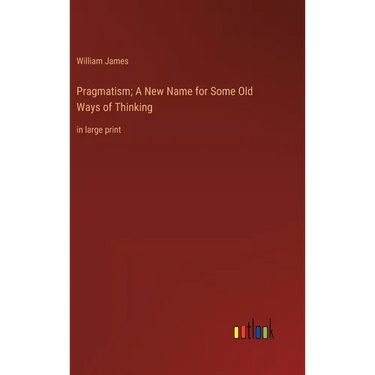 Pragmatism; A New Name for Some Old Ways of Thinking: in large print
