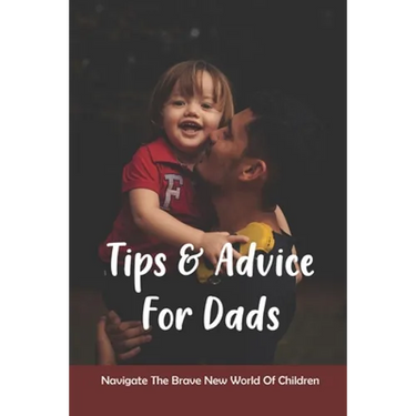 Tips & Advice For Dads: Navigate The Brave New World Of Children: The Role Of The Father In Child Development