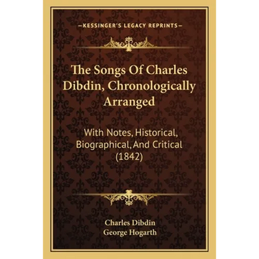The Songs Of Charles Dibdin, Chronologically Arranged: With Notes, Historical, Biographical, And Critical (1842)