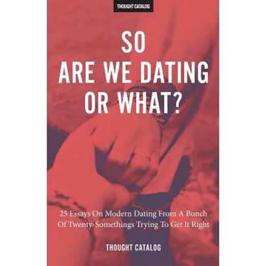 So Are We Dating Or What?: 25 Essays On Modern Dating From A Bunch Of Twenty-Somethings Trying To Get It Right