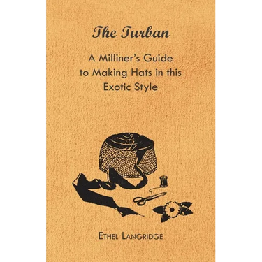 The Turban - A Milliner's Guide to Making Hats in This Exotic Style