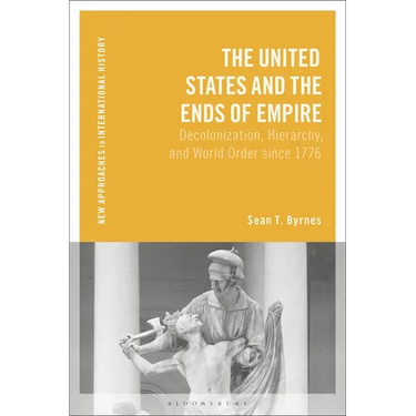 The United States and the Ends of Empire: Decolonization, Hierarchy, and World Order Since 1776