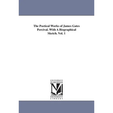 The Poetical Works of James Gates Percival. With A Biographical Sketch. Vol. 1