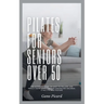 Pilates For Seniors Over 50: The ultimate guide on easy-to-follow low impact home exercises for enhancing balance, stability and posture