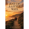 JUST UP A LITTLE WAYS A Memoir of Love, Wrong Turns & Becoming