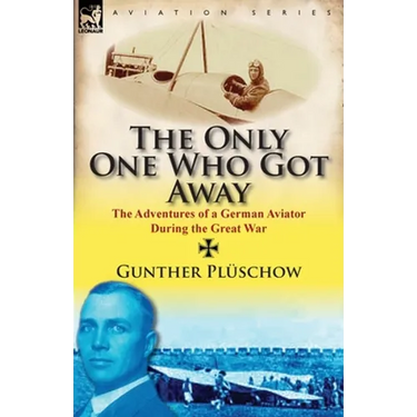 The Only One Who Got Away: The Adventures of a German Aviator During the Great War