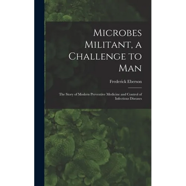 Microbes Militant, a Challenge to Man; the Story of Modern Preventive Medicine and Control of Infectious Diseases