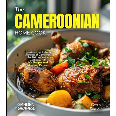 The Cameroonian Home Cook: Experience the Culinary Richness of Cameroon - An African Cuisine Cookbook with 80+ Recipes and Stunning Pictures