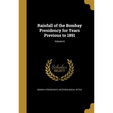 Rainfall of the Bombay Presidency for Years Previous to 1891; Volume 6