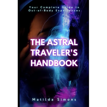 The Astral Traveler's Handbook: Your Complete Guide to Out-of-Body Experiences