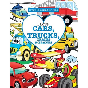 I Love Cars, Trucks, Trains & Planes! ( Crazy Colouring For Kids)