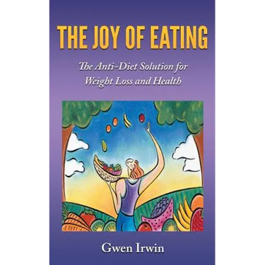 The Joy of Eating: The Anti-Diet Solution for Weight Loss and Health
