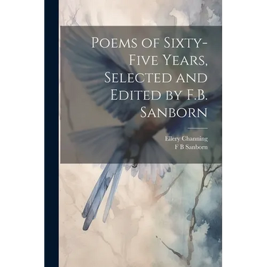 Poems of Sixty-five Years, Selected and Edited by F.B. Sanborn